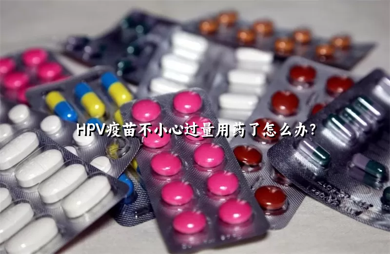 HPV疫苗不小心过量用药了怎么办？